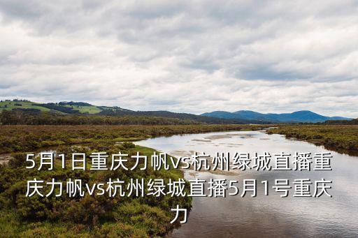5月1日重慶力帆vs杭州綠城直播重慶力帆vs杭州綠城直播5月1號(hào)重慶力