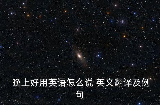 晚上好的英文,晚上好的五個晚上