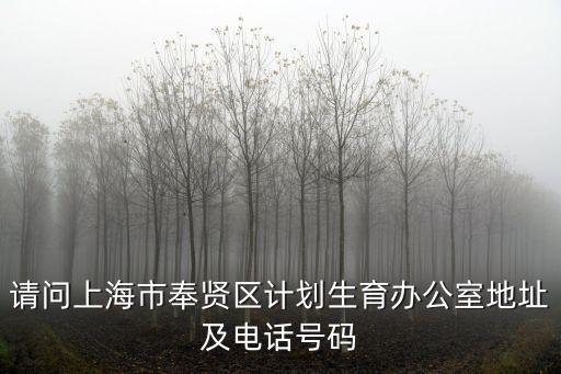請問上海市奉賢區計劃生育辦公室地址及電話號碼