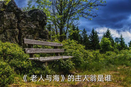 老人與海的主人公,《和海》是海明威的代表作