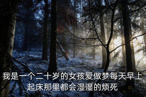 我是一個二十歲的女孩愛做夢每天早上起床那里都會濕濕的煩死