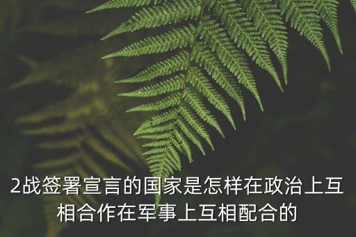 2戰簽署宣言的國家是怎樣在政治上互相合作在軍事上互相配合的