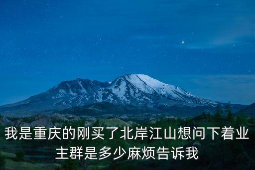 重慶市藍光林肯公園業主群，我是重慶的剛買了北岸江山想問下著業主群是多少麻煩告訴我