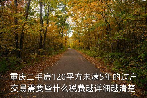 重慶二手房120平方未滿(mǎn)5年的過(guò)戶(hù)交易需要些什么稅費(fèi)越詳細(xì)越清楚