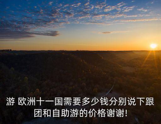 游 歐洲十一國需要多少錢分別說下跟團和自助游的價格謝謝!