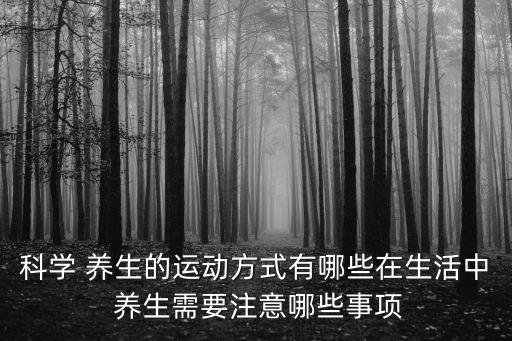 科學 養生的運動方式有哪些在生活中 養生需要注意哪些事項
