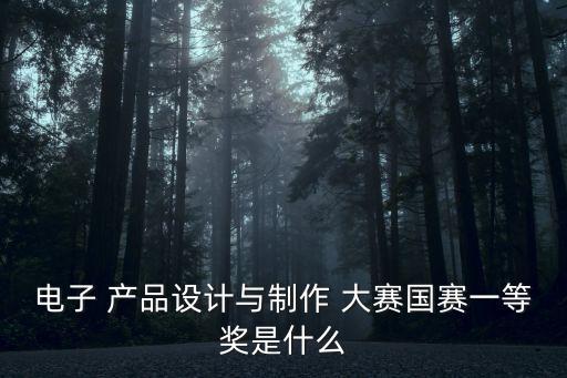 電子 產品設計與制作 大賽國賽一等獎是什么