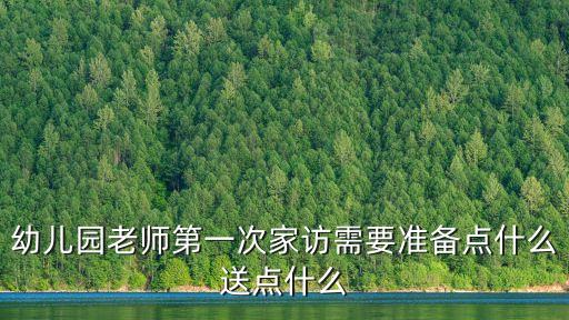 幼兒園老師第一次家訪需要準備點什么送點什么