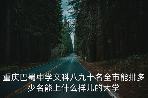 重慶巴蜀中學(xué)文科八九十名全市能排多少名能上什么樣兒的大學(xué)