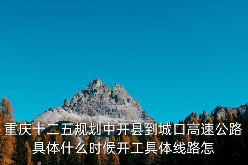 重慶十二五規(guī)劃中開縣到城口高速公路具體什么時(shí)候開工具體線路怎
