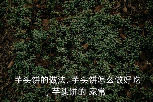  芋頭餅的做法, 芋頭餅怎么做好吃, 芋頭餅的 家常