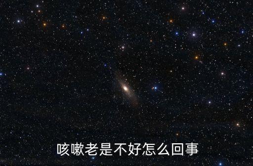  咳嗽老是不好怎么回事