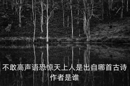 不敢高聲語恐驚天上人是出自哪首古詩作者是誰