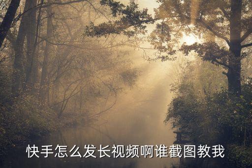 快手怎么發長視頻啊誰截圖教我