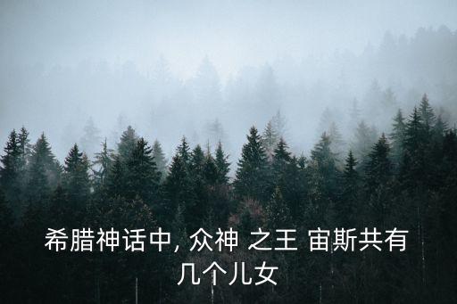希臘神話中, 眾神 之王 宙斯共有幾個兒女