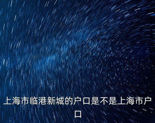 落戶臨港和落戶上海一樣嗎，上海市臨港新城的戶口是不是上海市戶口