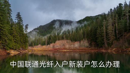 中國聯(lián)通光纖入戶新裝戶怎么辦理