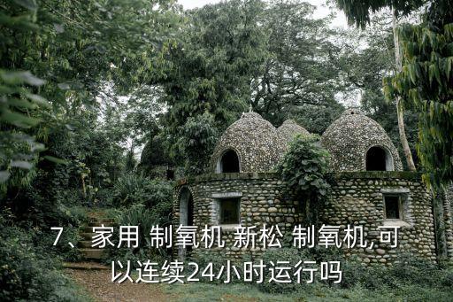 7、家用 制氧機 新松 制氧機,可以連續24小時運行嗎