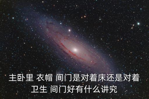 主臥里 衣帽 間門是對著床還是對著衛(wèi)生 間門好有什么講究