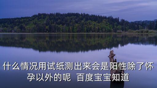 什么情況會檢測出陽性，什么情況會出現早孕試紙陽性  百度寶寶知道