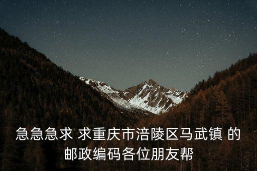 急急急求 求重慶市涪陵區馬武鎮 的郵政編碼各位朋友幫