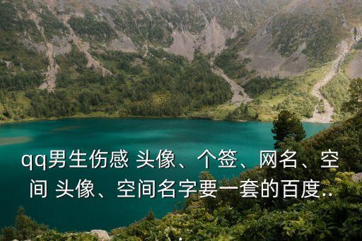 qq男生傷感 頭像、個簽、網名、空間 頭像、空間名字要一套的百度...