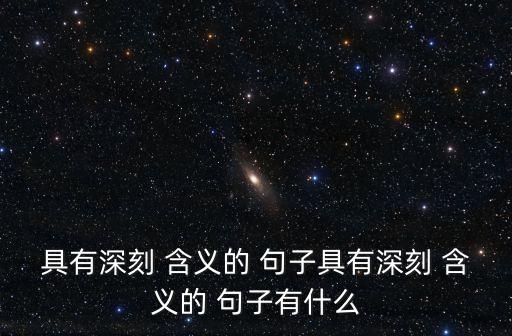 具有深刻 含義的 句子具有深刻 含義的 句子有什么