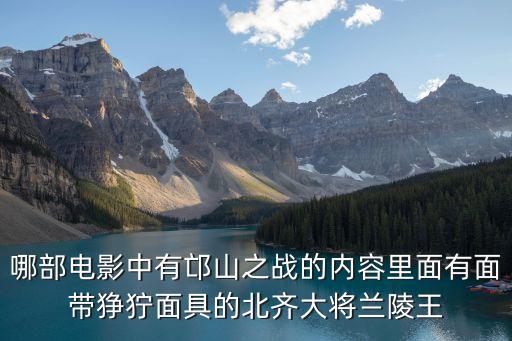 哪部電影中有邙山之戰的內容里面有面帶猙獰面具的北齊大將蘭陵王