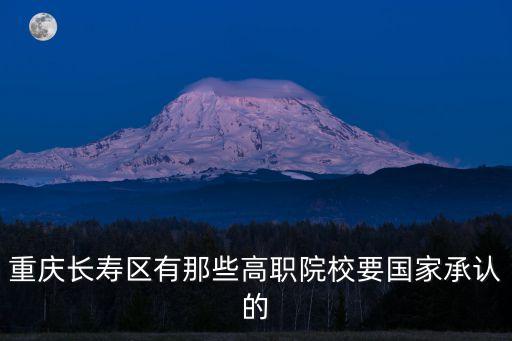 重慶長壽區有那些高職院校要國家承認的