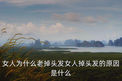 女人為什么老掉頭發(fā)女人掉頭發(fā)的原因是什么