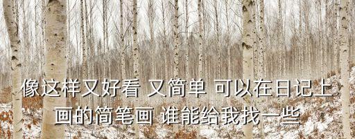 像這樣又好看 又簡單 可以在日記上畫的簡筆畫 誰能給我找一些