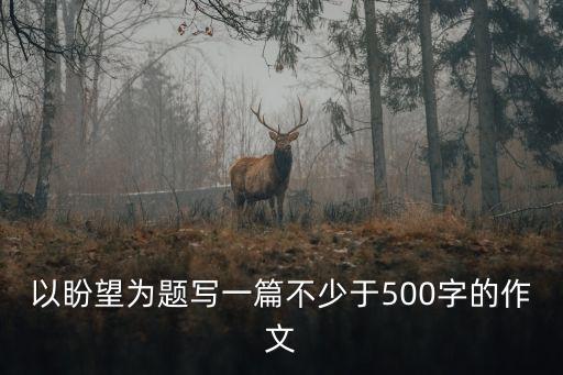 以盼望為題寫一篇不少于500字的作文