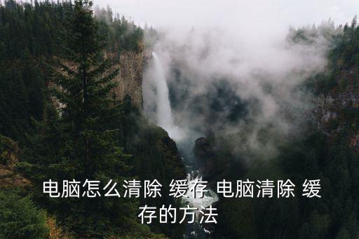 電腦緩存怎么清理,電腦怎么清理?可以這樣做!
