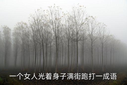 一個(gè)女人光著身子滿街跑打一成語