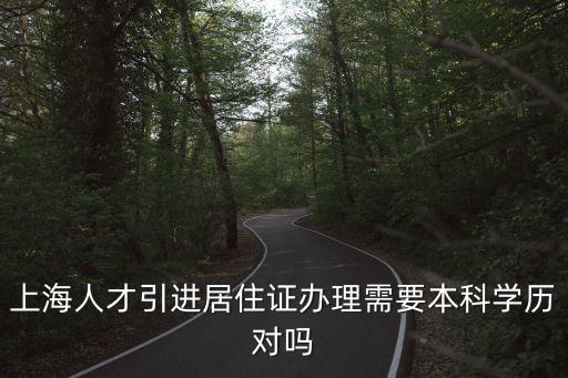 上海人才引進居住證辦理需要本科學歷對嗎