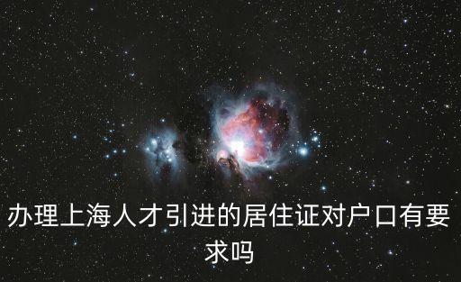 辦理上海人才引進的居住證對戶口有要求嗎