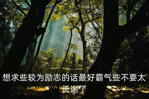 想求些較為勵志的話最好霸氣些不要太長謝了