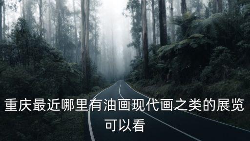 重慶最近哪里有油畫現代畫之類的展覽可以看