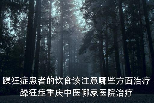 躁狂癥患者的飲食該注意哪些方面治療躁狂癥重慶中醫(yī)哪家醫(yī)院治療