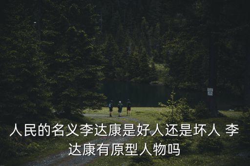人民的名義李達(dá)康是好人還是壞人 李達(dá)康有原型人物嗎