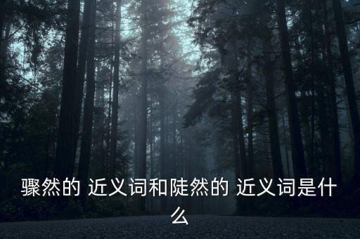 陡然的近義詞,突發和突兀都是突然的意思