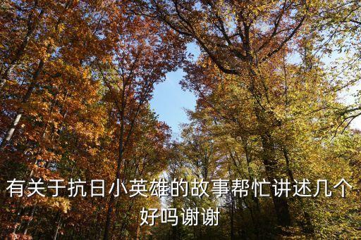 有關于抗日小英雄的故事幫忙講述幾個好嗎謝謝