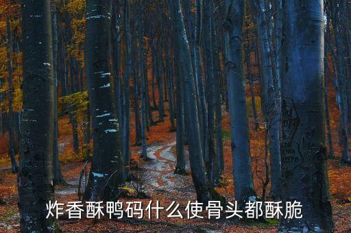 炸香酥鴨碼什么使骨頭都酥脆