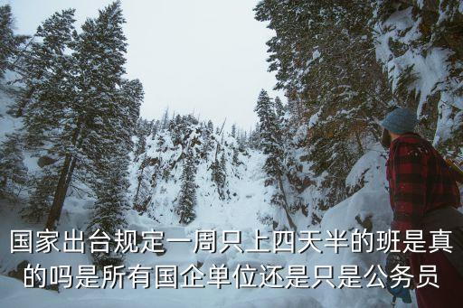 國家出臺規(guī)定一周只上四天半的班是真的嗎是所有國企單位還是只是公務員