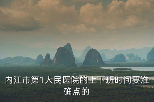 內江市第1人民醫院的上下班時間要準確點的
