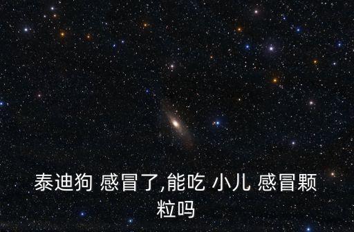泰迪狗 感冒了,能吃 小兒 感冒顆粒嗎