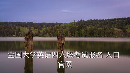 全國大學英語四六級考試報名 入口 官網
