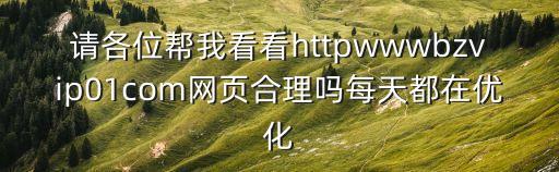 請各位幫我看看httpwwwbzvip01com網頁合理嗎每天都在優化