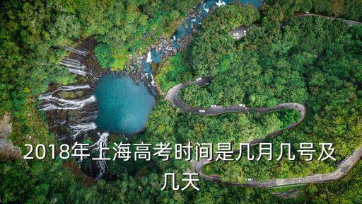 2018年上海高考時間是幾月幾號及幾天