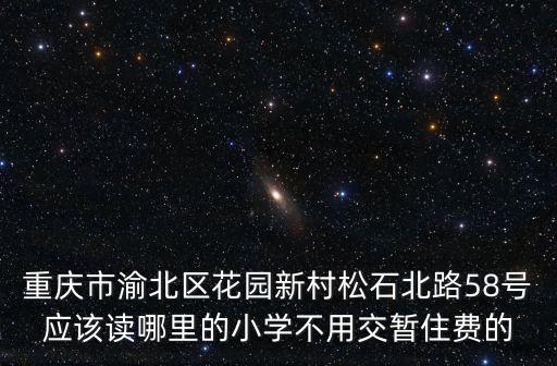 重慶市渝北區花園新村松石北路58號應該讀哪里的小學不用交暫住費的